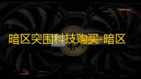 暗区突围科技购买-暗区突围科技产品采购成热点，购买需综合考量多因素